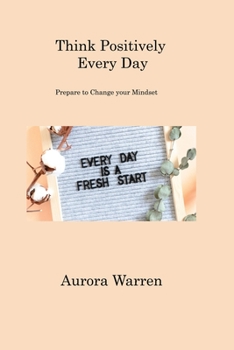 Paperback Think Positively Every Day: Prepare to Change your Mindset Book