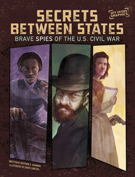 Secrets Between States: Brave Spies of the U.S. Civil War (Spy Story Graphics)
