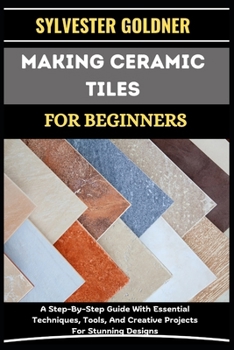 Paperback Making Ceramic Tiles for Beginners: A Step-By-Step Guide With Essential Techniques, Tools, And Creative Projects For Stunning Designs Book