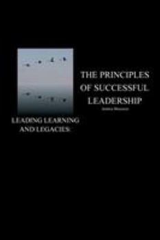Paperback Leading Learning and Legacies: The Principles of Successful Leadership Book