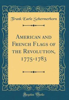 American and French Flags of the Revolution, 1775-1783 (Classic Reprint)