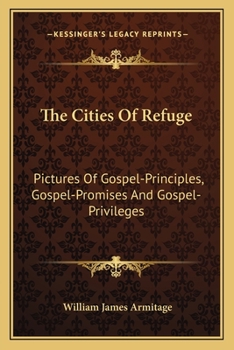 The Cities of Refuge [microform]: Pictures of Gospel-principles, Gospel-promises and Gospel-privileges