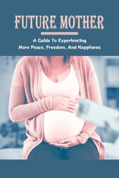 Paperback Future Mother: A Guide To Experiencing More Peace, Freedom, And Happiness: Pregnancy Book Journal Book