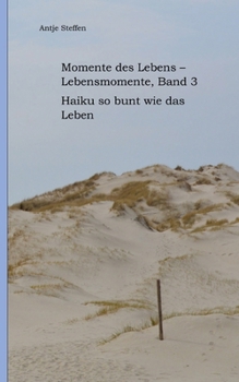 Momente des Lebens - Lebensmomente Band 3: Haiku so bunt wie das Leben (German Edition)