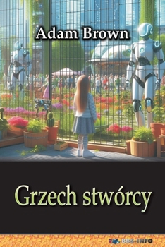 Grzech stwórcy: Czyli przejecie wladzy przez sztuczna inteligencje (Polish Edition)