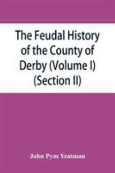 Paperback The feudal history of the County of Derby; (chiefly during the 11th, 12th, and 13th centuries) (Volume I) (Section II) Book
