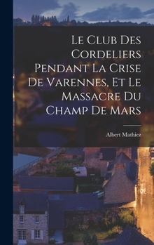 Hardcover Le Club des Cordeliers pendant la crise de Varennes, et le massacre du Champ de Mars [French] Book