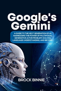 Paperback Google Gemini: A Guide to the Next Generation of AI: Harnessing the Power of Multimodal Generative AI for Problem-Solving, Language U Book