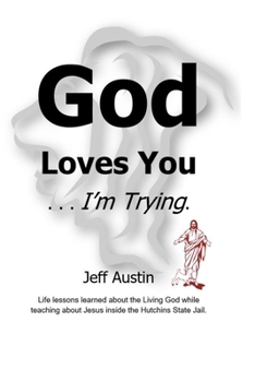 Paperback God Loves You . . . I'm Trying.: Life Lessons Learned About the Living God While Teaching About Jesus Inside the Hutchins State Jail Book