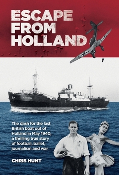 Escape From Holland: The dash for the last British boat out of Holland in May 1940, a thrilling true story of football, ballet, journalism and war