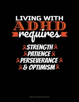 Paperback Living With Adhd Requires Strength Patience Perseverance & Optimism: Unruled Composition Book