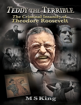 Paperback Teddy The Terrible: The Criminal Insanity of Theodore Roosevelt Book
