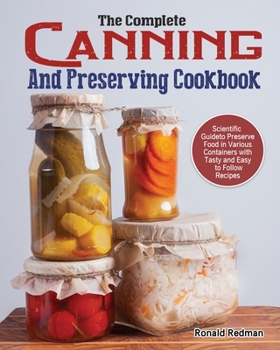 Paperback The Complete Canning and Preserving Cookbook: Scientific Guide to Preserve Food in Various Containers with Tasty and Easy to Follow Recipes Book