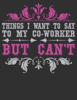 Things I Want To Say To My Coworker But Can't: composition notebook college ruled 8.5 x 11 blank Journals: Funny Office Journals For Co-worker & Employees