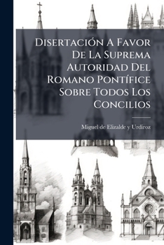 Paperback Disertación A Favor De La Suprema Autoridad Del Romano Pontífice Sobre Todos Los Concilios [Spanish] Book