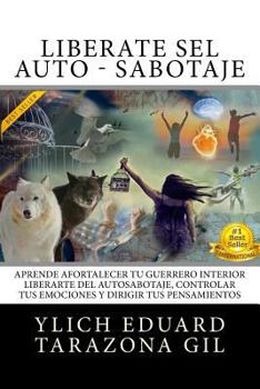 Paperback Libérate Del AUTO - SABOTAJE: Aprende a Fortalecer Tú Guerrero Interior, Liberarte del Auto-Sabotaje Interno, Controlar tus Emociones y Dirigir tus [Spanish] Book