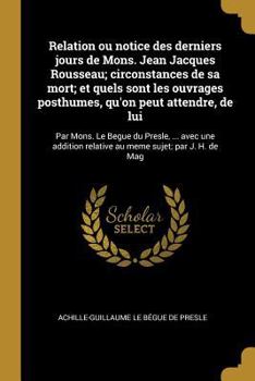 Paperback Relation ou notice des derniers jours de Mons. Jean Jacques Rousseau; circonstances de sa mort; et quels sont les ouvrages posthumes, qu'on peut atten [French] Book