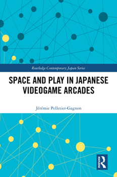 Space and Play in Japanese Videogame Arcades (Routledge Contemporary Japan Series)