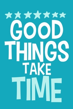 Paperback Good Things Take Time: Blank Lined Notebook Journal: Motivational Inspirational Quote Gifts For Sister Mom Dad Brother Friend Girl Boss Him H Book