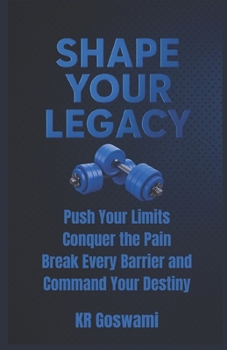 Paperback Shape Your Legacy: Push Your Limits Conquer the Pain Break Every Barrier and Command Your Destiny Book