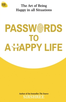 Passwords To A Happy Life: The Art Of Being Happy In All Situations