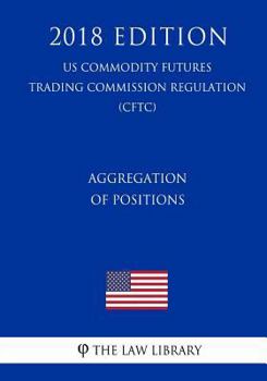 Paperback Aggregation of Positions (US Commodity Futures Trading Commission Regulation) (CFTC) (2018 Edition) Book