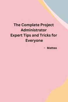 Paperback The Complete Project Administrator Expert Tips and Tricks for Everyone Book