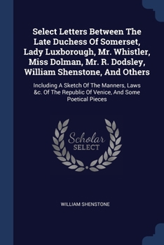Paperback Select Letters Between The Late Duchess Of Somerset, Lady Luxborough, Mr. Whistler, Miss Dolman, Mr. R. Dodsley, William Shenstone, And Others: Includ Book
