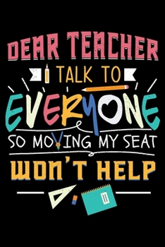 Paperback Dear Teacher I Talk to Everyone So Moving My Seat Won't Help: Fun Joke Student Lined Notebook Journal Diary 6x9 Book