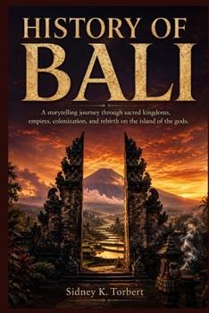 HISTORY OF BALI: A storytelling journey through sacred kingdoms, empires, colonization, and rebirth on the island of the gods.