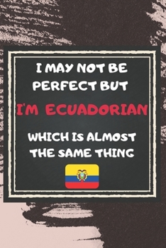 Paperback I May Not Be Perfect But I'm Ecuadorian Which Is Almost The Same Thing Notebook Gift For Ecuador Lover: Lined Notebook / Journal Gift, 120 Pages, 6x9, Book