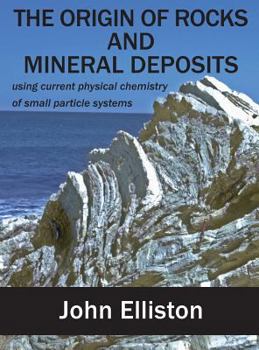 Hardcover The Origin of Rocks and Mineral Deposit: using current physical chemistry of small particle systems Book