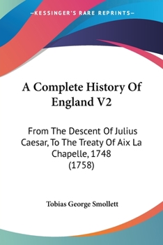 Paperback A Complete History Of England V2: From The Descent Of Julius Caesar, To The Treaty Of Aix La Chapelle, 1748 (1758) Book