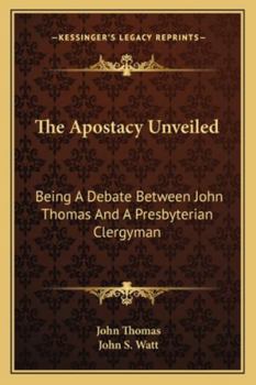 Paperback The Apostacy Unveiled: Being A Debate Between John Thomas And A Presbyterian Clergyman Book