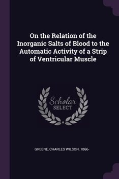 Paperback On the Relation of the Inorganic Salts of Blood to the Automatic Activity of a Strip of Ventricular Muscle Book