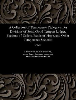 A Collection of Temperance Dialogues [microform]: for Divisions of Sons, Good Templar Lodges, Sections of Cadets, Bands of Hope, and Other Temperance Societies