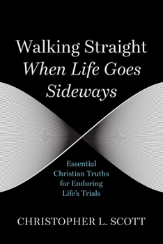 Walking Straight When Life Goes Sideways: Essential Christian Truths for Enduring Life's Trials