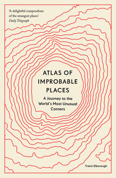 Atlas of Improbable Places: A Journey to the World's Most Unusual Corners - Book  of the Unexpected Atlases