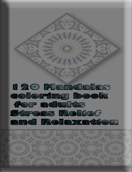 120 Mandalas coloring book for adults Stress Relief and Relaxation: An Adult Coloring Book Featuring 120 of the World’s Most Beautiful Mandalas for Stress Relief and Relaxation