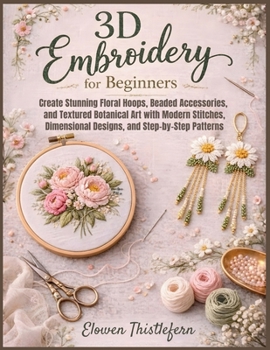 Paperback 3D Embroidery For Beginners: Create Stunning Floral Hoops, Beaded Accessories, and Textured Botanical Art with Modern Stitches, Dimensional Designs, a Book