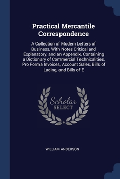 Paperback Practical Mercantile Correspondence: A Collection of Modern Letters of Business, With Notes Critical and Explanatory, and an Appendix, Containing a Di Book