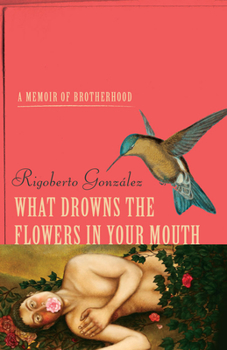 Hardcover What Drowns the Flowers in Your Mouth: A Memoir of Brotherhood Book