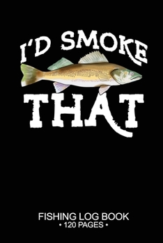 I'd Smoke That Fishing Log Book 120 Pages: 6"x 9'' Cool Freshwater Game Fish Saltwater Fly Fishes Journal Composition Notebook Notes Day Planner Notepad
