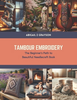 Tambour Embroidery: The Beginner's Path to Beautiful Needlecraft Book