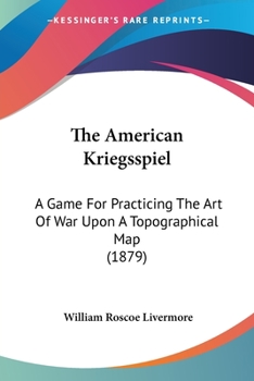 Paperback The American Kriegsspiel: A Game For Practicing The Art Of War Upon A Topographical Map (1879) Book