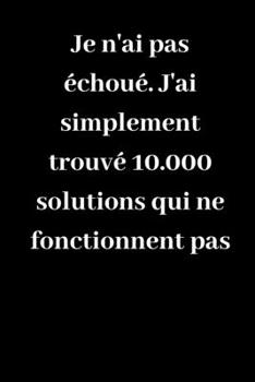 Paperback Je n'ai pas ?chou?. J'ai simplement trouv? 10.000 solutions qui ne fonctionnent pas: Carnet de notes lign? original de 119 pages- Une belle id?e de ca [French] Book