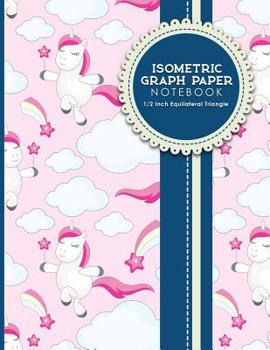 Isometric Graph Paper Notebook: 1/2 Inch Equilateral Triangle: Isometric Drawing Pad, Isometric Grid Pad, Isometric Paper, Cute Unicorns Cover, 8.5" x