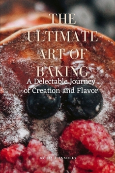 Paperback The Ultimate Art of Baking: A Delectable Journey of Creation and Flavor Book