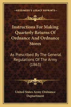 Instructions For Making Quarterly Returns Of Ordnance And Ordnance Stores: As Prescribed By The General Regulations Of The Army