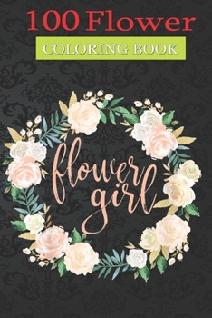 100 Flower Coloring Book: Flower Girl Blush Floral Coloring Book with Bouquets, Wreaths, Swirls, Patterns, Decorations, Inspirational Designs, and Much More!